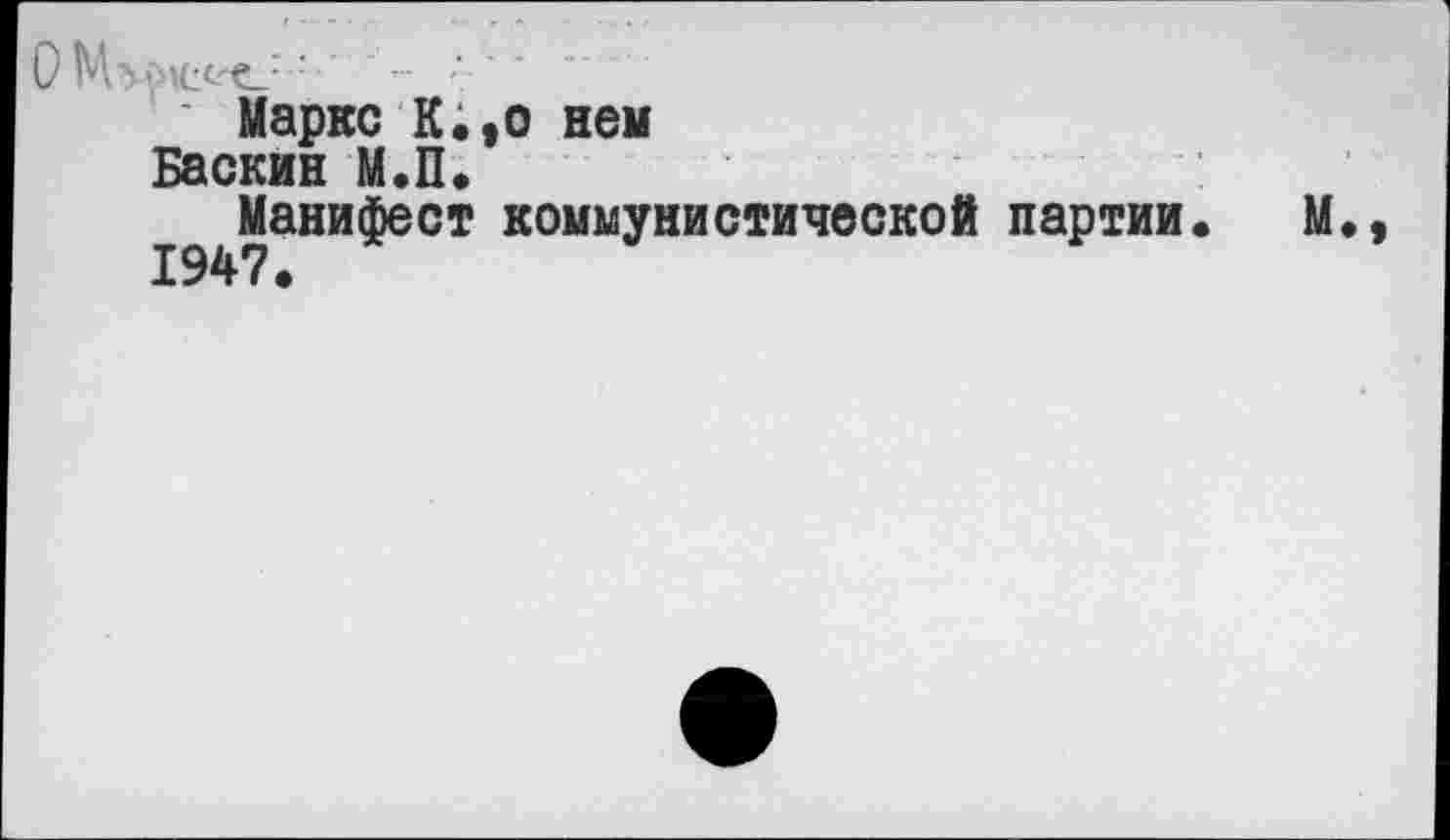 ﻿ОМу^с«е_:: •• '
Маркс К«,о не» Баскин М.П.
Манифест коммунистической партии.
1947.